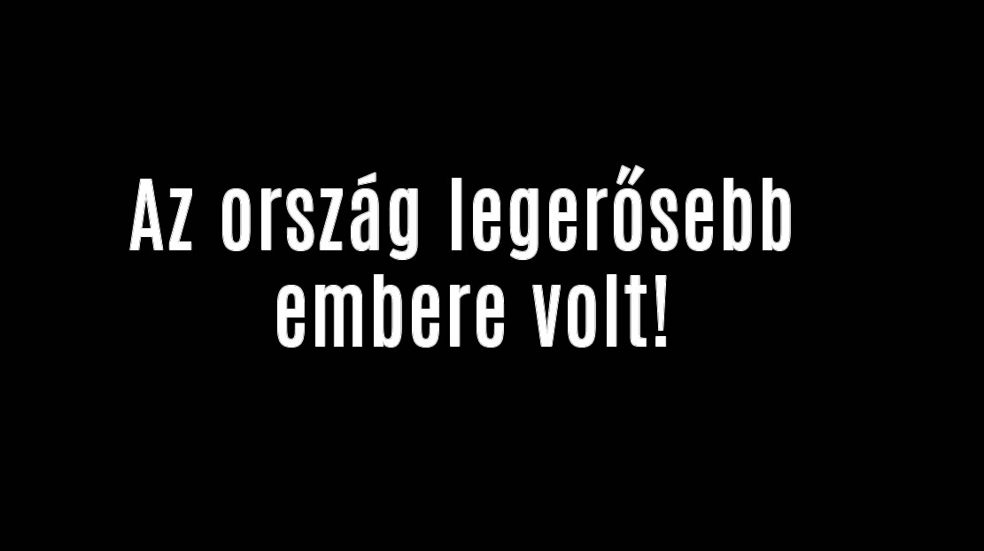 Az ország legerősebb embere volt!