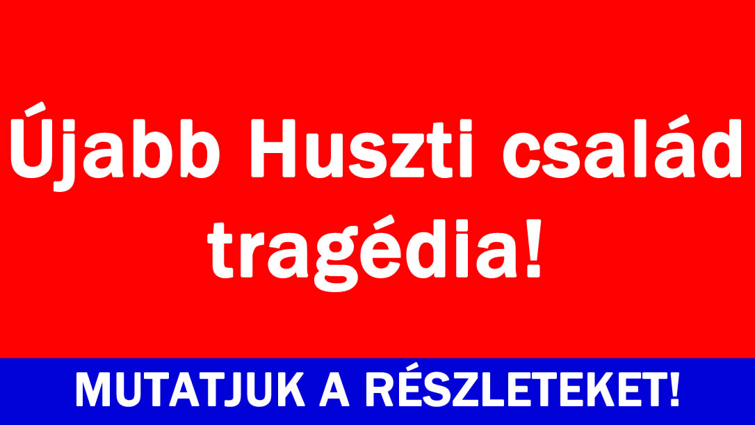Újabb Huszti tragédia!
