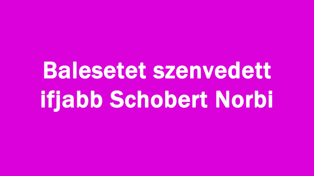 Balesetet szenvedett ifjabb Schobert Norbi
