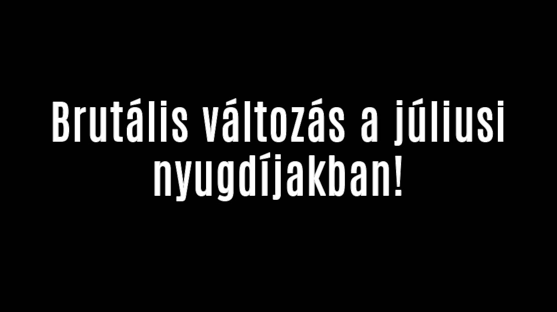 Brutális változás a júliusi nyugdíjakban!
