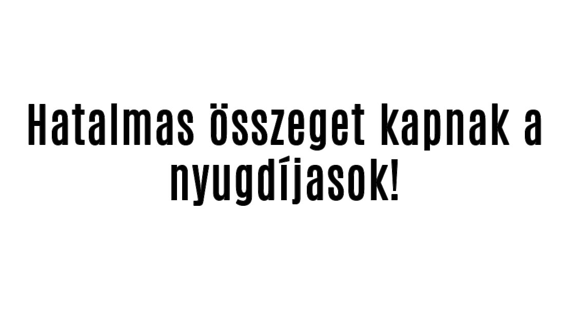 Hatalmas összeget kapnak a nyugdíjasok!