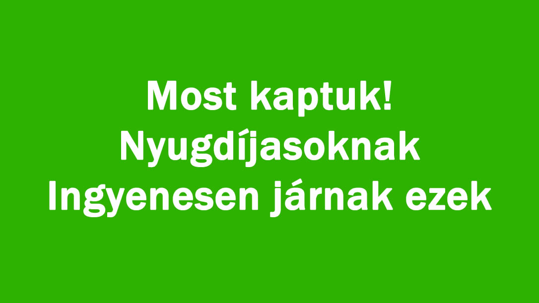 Most kaptuk! Nyugdíjasoknak Ingyenesen járnak ezek