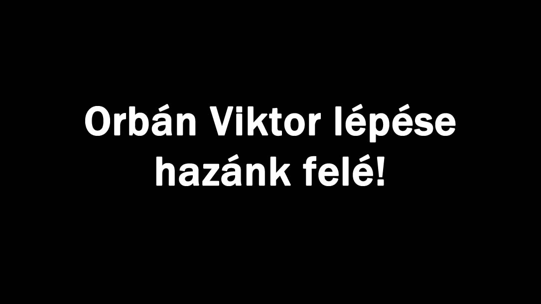 Orbán Viktor lépése hazánk felé!