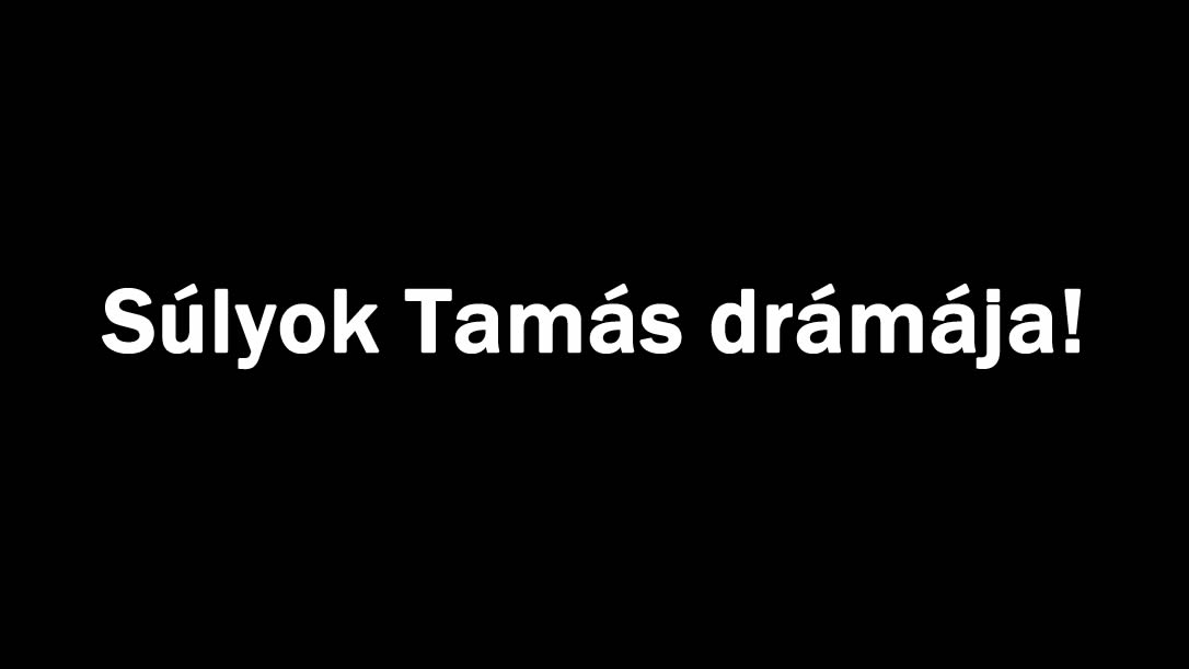 Súlyok Tamás drámája!