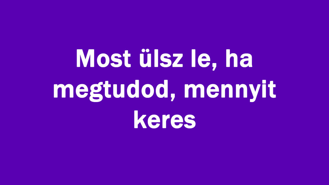 Most ülsz le, ha megtudod, mennyit keres