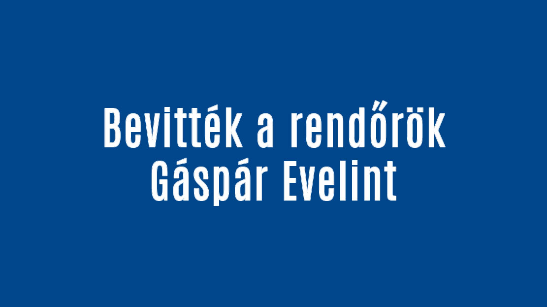 Bevitték a rendőrök Gáspár Evelint