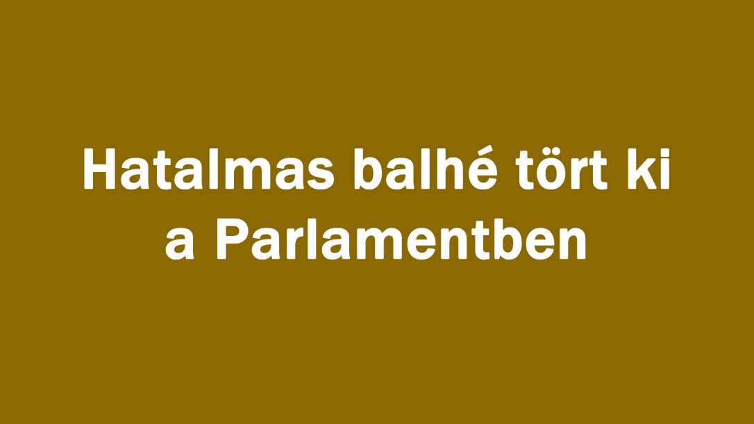 Hatalmas balhé tört ki a Parlamentben