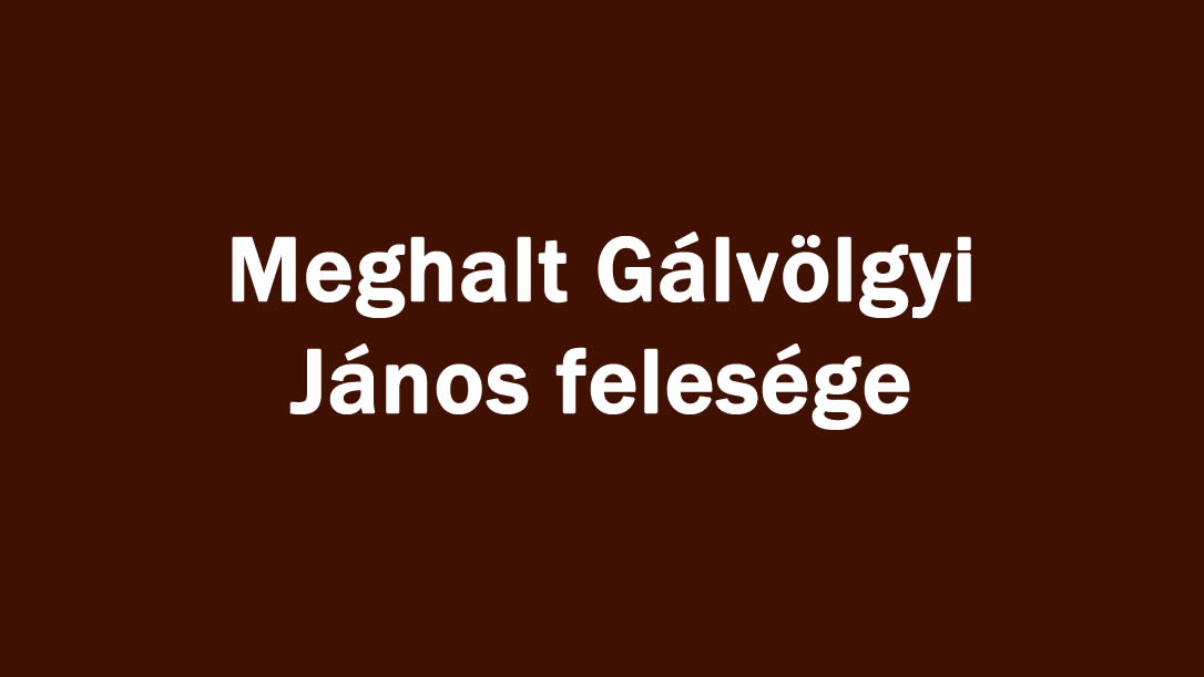 Meghalt Gálvölgyi János felesége
