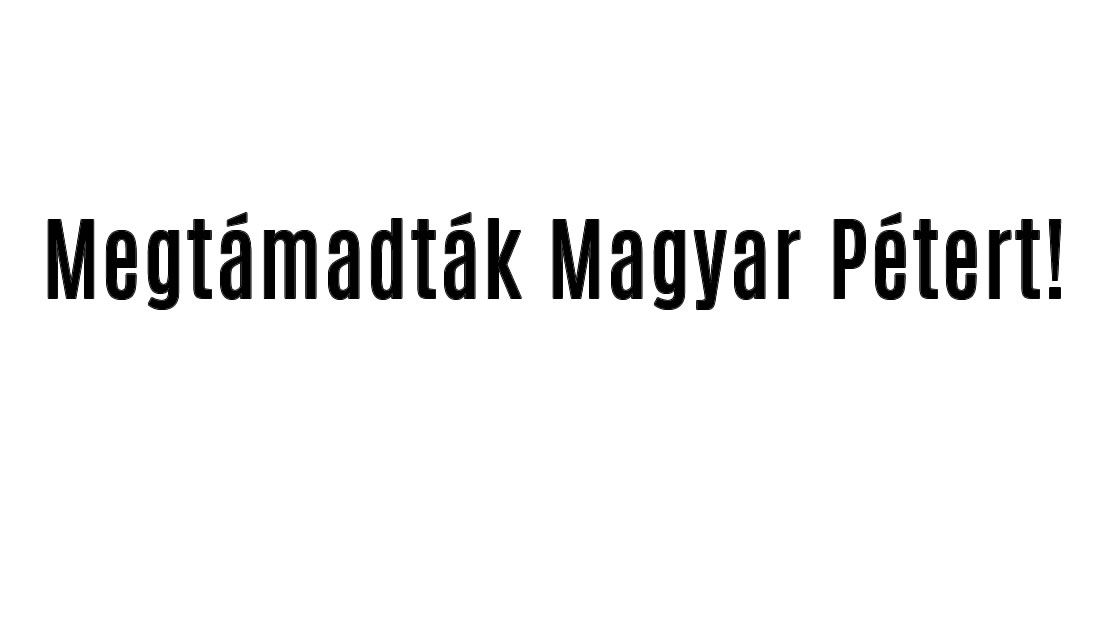 Megtámadták Magyar Pétert!