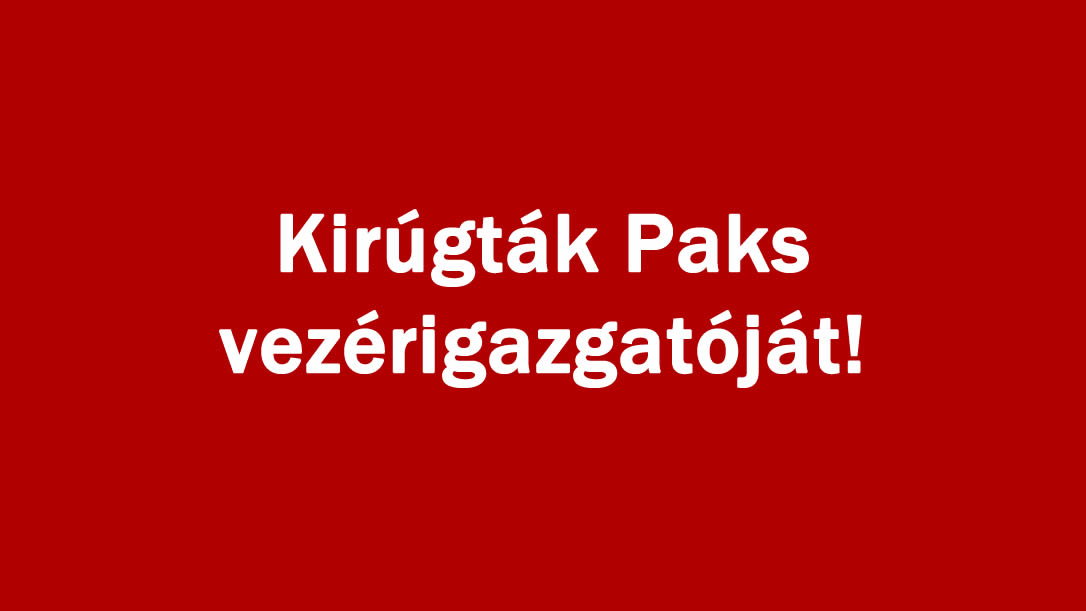 Kirúgták Paks vezérigazgatóját!