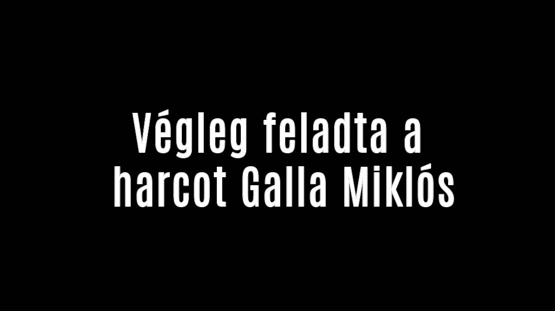 Végleg feladta a harcot Galla Miklós